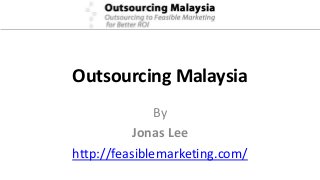 Outsourcing Malaysia
By
Jonas Lee
http://feasiblemarketing.com/
 