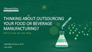 THINKING ABOUT OUTSOURCING
YOUR FOOD OR BEVERAGE
MANUFACTURING?
Here’s how we can help…
Raphaëlle O’Connor, Ph.D.
June 2020
 
