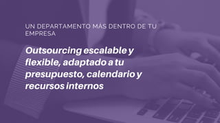 Outsourcingescalabley
flexible,adaptadoatu
presupuesto,calendarioy
recursosinternos
UN DEPARTAMENTO MÁS DENTRO DE TU
EMPRESA
 