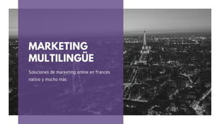 MARKETING
MULTILINGÜE
Soluciones de marketing online en francés
nativo y mucho más
 