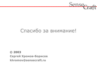 Спасибо за внимание! © 2003 Сергей Хромов-Борисов [email_address] 