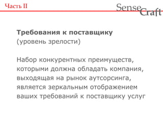 Требования к поставщику (уровень зрелости) Набор конкурентных преимуществ, которыми должна обладать компания, выходящая на рынок аутсорсинга, является зеркальным отображением ваших требований к поставщику услуг Часть  II 