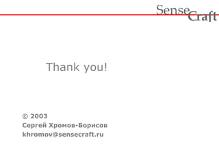 Thank you!
© 2003
Сергей Хромов-Борисов
khromov@sensecraft.ru
ra tSense fC
 