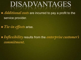 DISADVANTAGES
 are incurred to pay a profit to the
service provider.
 arise.
 results from the
 