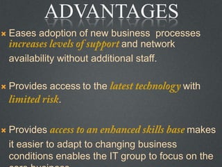  Eases adoption of new business processes
and network
availability without additional staff.
 Provides access to the with
.
 Provides makes
it easier to adapt to changing business
conditions enables the IT group to focus on the
ADVANTAGES
 