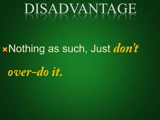 Nothing as such, Just
DISADVANTAGE
 