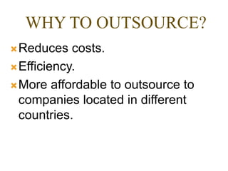 WHY TO OUTSOURCE?
Reduces costs.
Efficiency.
More affordable to outsource to
companies located in different
countries.
 
