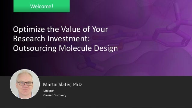 Welcome!
Optimize the Value of Your
Research Investment:
Outsourcing Molecule Design
Director
Cresset Discovery
Martin Slater, PhD
 
