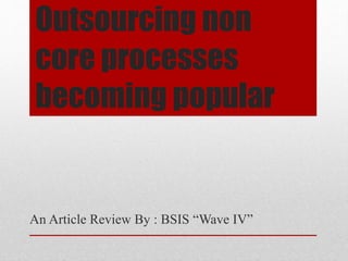 Outsourcing non
core processes
becoming popular
An Article Review By : BSIS “Wave IV”
 