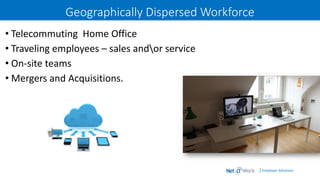 | Employer Solutions
Geographically Dispersed Workforce
• Telecommuting Home Office
• Traveling employees – sales andor service
• On-site teams
• Mergers and Acquisitions.
 