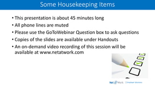 | Employer Solutions
Some Housekeeping Items
• This presentation is about 45 minutes long
• All phone lines are muted
• Please use the GoToWebinar Question box to ask questions
• Copies of the slides are available under Handouts
• An on-demand video recording of this session will be
available at www.netatwork.com
 