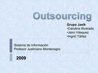Grupo Jasik
•Carolina Alvarado
•Jairo Vásquez
•Ingrid Yáñez
Sistema de Información
Profesor Justiniano Montenegro
2009
 