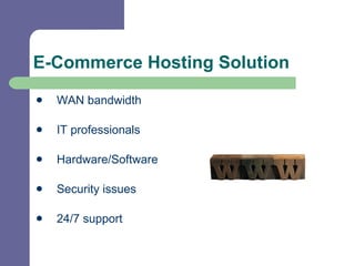 E-Commerce Hosting Solution WAN bandwidth  IT professionals Hardware/Software Security issues 24/7 support 