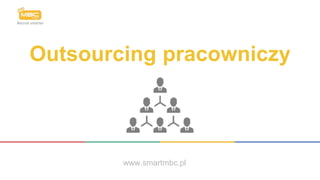 Outsourcing pracowniczy
www.smartmbc.pl
 