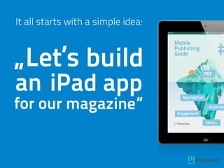 It all starts with a simple idea:
„Let’s build
an iPad app
for our magazine”
 