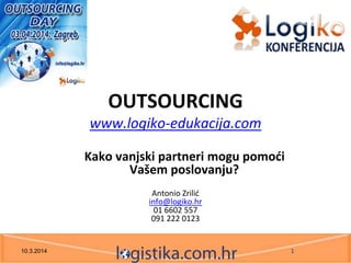 OUTSOURCING
www.logiko-edukacija.com
Kako vanjski partneri mogu pomoći
Vašem poslovanju?
Antonio Zrilid
info@logiko.hr
01 6602 557
091 222 0123
10.3.2014 1
 