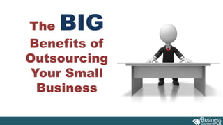 The BIG
Benefits of
Outsourcing
Your Small
Business
 