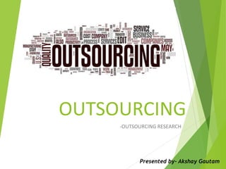 OUTSOURCING
-OUTSOURCING RESEARCH
Presented by- Akshay Gautam
 
