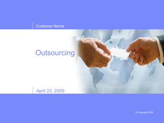 Customer Name




Outsourcing




April 23, 2009



                 © Copyright 2009
 