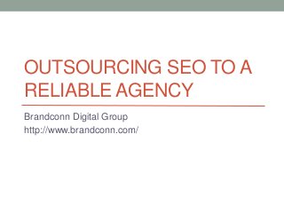 OUTSOURCING SEO TO A
RELIABLE AGENCY
Brandconn Digital Group
http://www.brandconn.com/
 