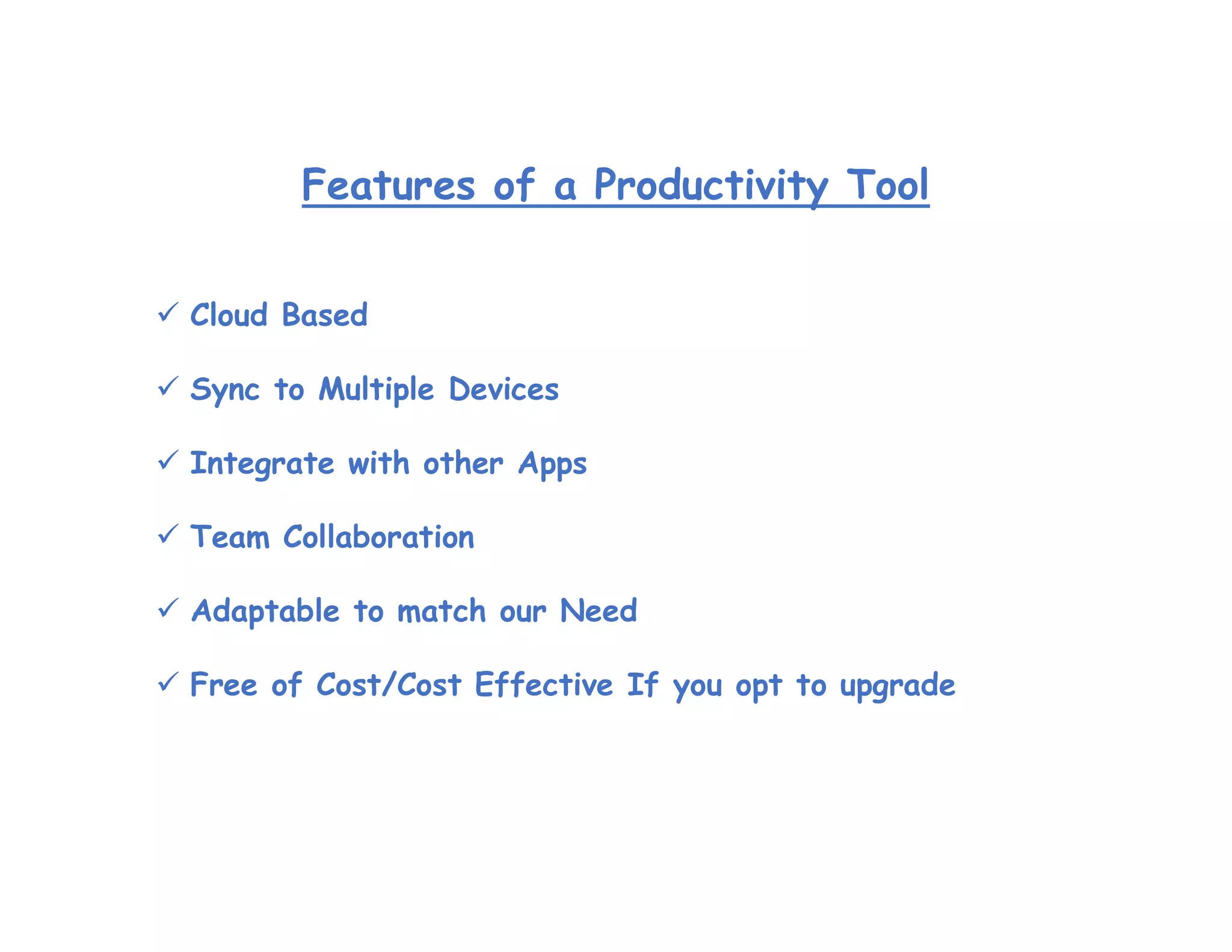Features of a Productivity Tool
 Cloud Based
 Sync to Multiple Devices
 Integrate with other Apps
 Team Collaboration
 Adaptable to match our Need
 Free of Cost/Cost Effective If you opt to upgrade
 