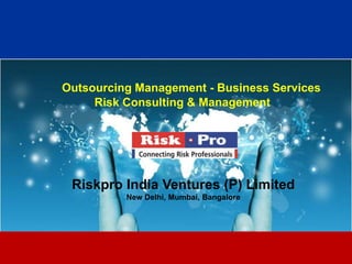 Outsourcing Management - Business Services
     Risk Consulting & Management




 Riskpro India Ventures (P) Limited
          New Delhi, Mumbai, Bangalore




                        1
 