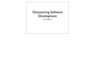 Outsourcing Software
   Development
       James Gibbons
 