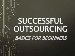 SUCCESSFUL
OUTSOURCING
BASICS FOR BEGINNERS
 