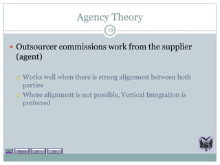 Agency Theory
                                 19


 Outsourcer commissions work from the supplier
 (agent)

    Works well when there is strong alignment between both
     parties
    Where alignment is not possible, Vertical Integration is
     preferred




  Theory   Lit +   Lit -
 