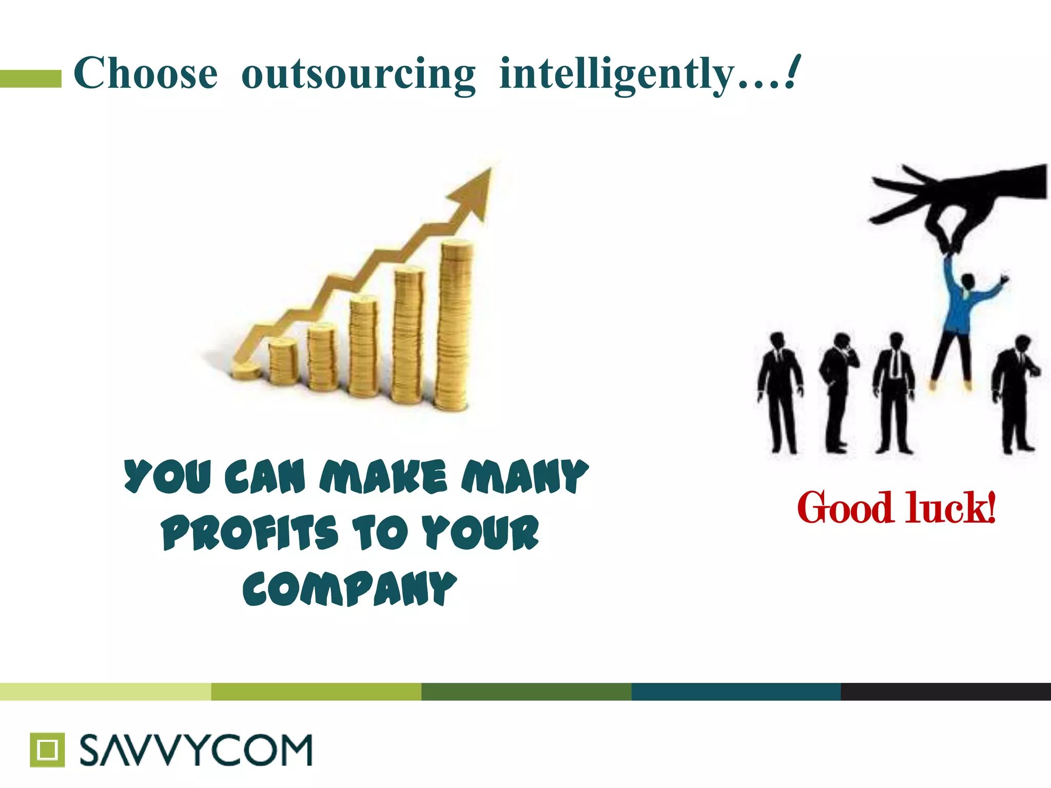 Choose outsourcing intelligently…!




  You can make many
                                 Good luck!
   profits to your
       company
 