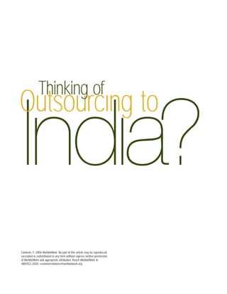 Thinking of
Outsourcıng to
Indıa?
Contents © 2006 WorldatWork. No part of this article may be reproduced,
excerpted or redistributed in any form without express written permission
of WorldatWork and appropriate attribution. Reach WorldatWork at
480/922-2020; customerrelations@worldatwork.org
 