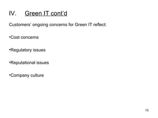 IV. Green IT cont’d Customers’ ongoing concerns for Green IT reflect: Cost concerns Regulatory issues Reputational issues Company culture 