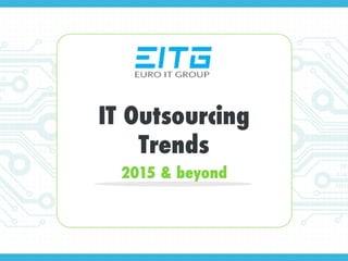 IT Outsourcing
Trends
2015 & beyond
 