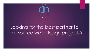 Looking for the best partner to 
outsource web design projects? 
 