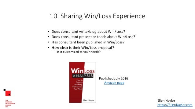 10. Sharing Win/Loss Experience
• Does consultant write/blog about Win/Loss?
• Does consultant present or teach about Win/Loss?
• Has consultant been published in Win/Loss?
• How clear is their Win/Loss proposal?
- Is it customized to your needs?
Published July 2016
Amazon page
Ellen Naylor
https://EllenNaylor.com
 