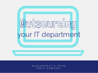 your IT department
S U B C O N T R A C T A T H I R D
P A R T Y C O M P A N Y
Outsourcing
 