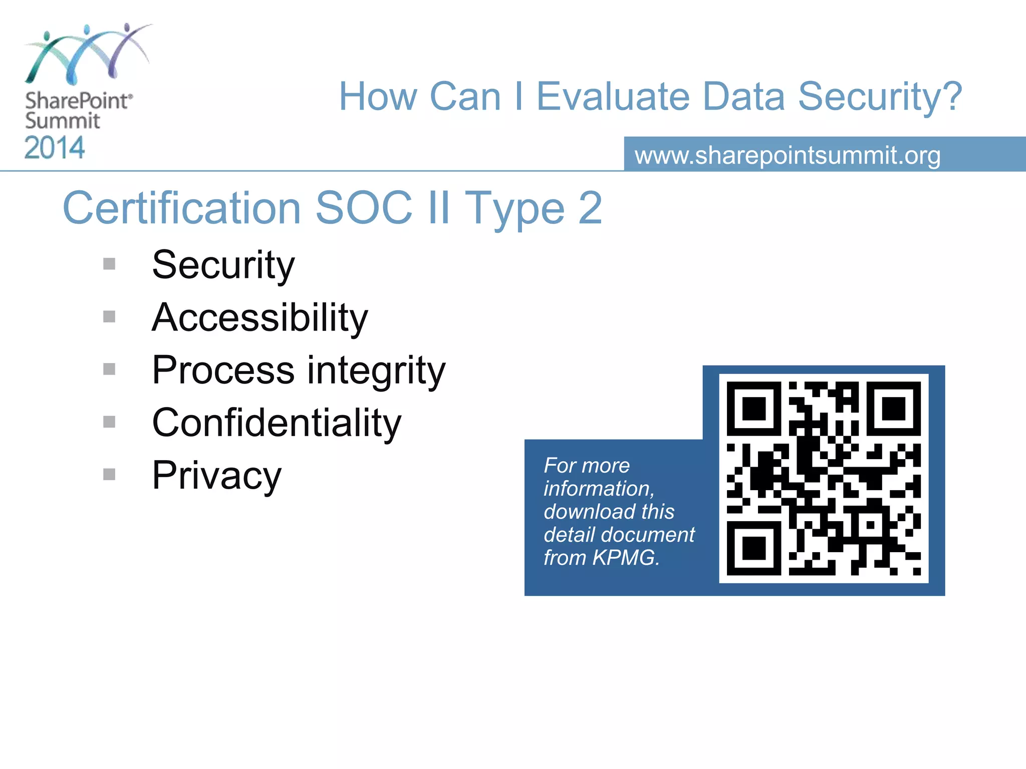 www.sharepointsummit.org
How Can I Evaluate Data Security?
Certification SOC II Type 2
 Security
 Accessibility
 Process integrity
 Confidentiality
 Privacy For more
information,
download this
detail document
from KPMG.
 