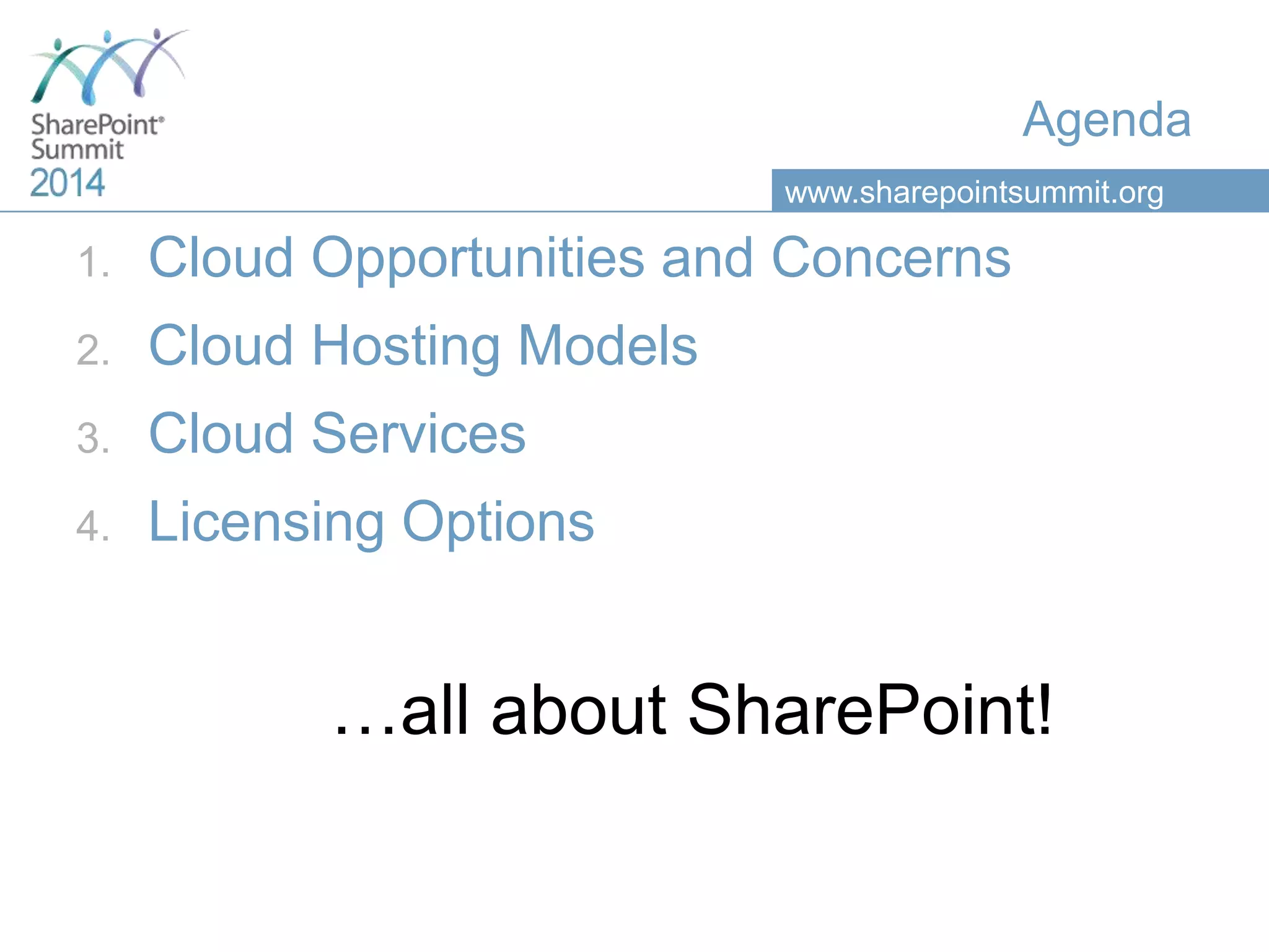 www.sharepointsummit.org
Agenda
1. Cloud Opportunities and Concerns
2. Cloud Hosting Models
3. Cloud Services
4. Licensing Options
…all about SharePoint!
 