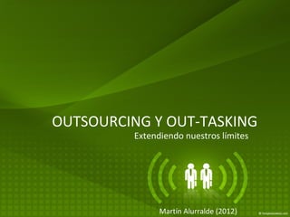 OUTSOURCING Y OUT-TASKING Extendiendo nuestros límites Martín Alurralde (2012) 