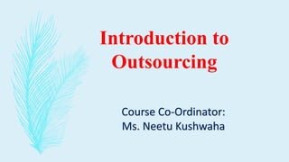 Introduction to
Outsourcing
Course Co-Ordinator:
Ms. Neetu Kushwaha
 