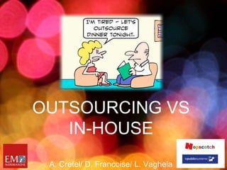 OUTSOURCING VS
   IN-HOUSE
 A. Cretel/ D. Francoise/ L. Vaghela
 