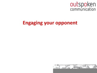 Engaging your opponent
 
