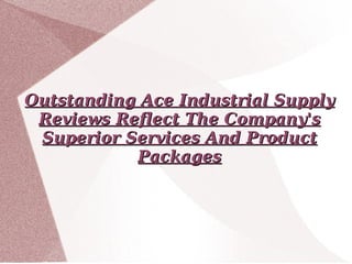Outstanding Ace Industrial Supply Reviews Reflect The Company's Superior Services And Product Packages 