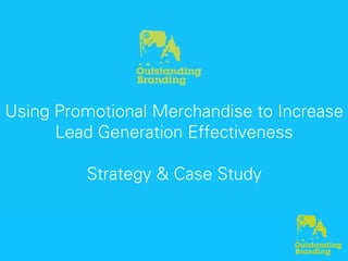 Using Promotional Merchandise to Increase
      Lead Generation Effectiveness

         Strategy & Case Study
 