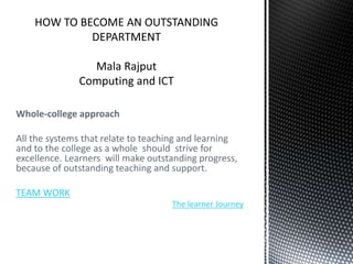 Whole-college approach
All the systems that relate to teaching and learning
and to the college as a whole should strive for
excellence. Learners will make outstanding progress,
because of outstanding teaching and support.
TEAM WORK
The learner Journey
 