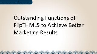 Outstanding Functions of
FlipTHML5 to Achieve Better
Marketing Results
 