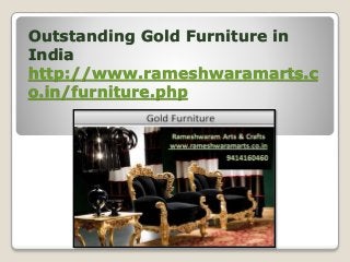 Outstanding Gold Furniture in
India
http://www.rameshwaramarts.c
o.in/furniture.php
 