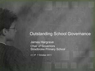 Outstanding School Governance James Hargrave Chair of GovernorsStradbroke Primary Schoolv1.1P  7October 2011 