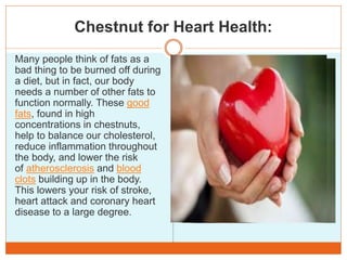 Chestnut as Strong Antioxidant
 A high amount of Vitamin C,
Gallic acid, and Ellagic acid make
chestnut a strong and very...