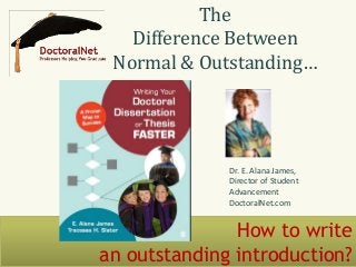 How to write
an outstanding introduction?
The
Difference Between
Normal & Outstanding…
Dr. E. Alana James,
Director of Student
Advancement
DoctoralNet.com
 